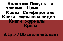 Валентин Пикуль 4-х томник › Цена ­ 1 800 - Крым, Симферополь Книги, музыка и видео » Книги, журналы   . Крым